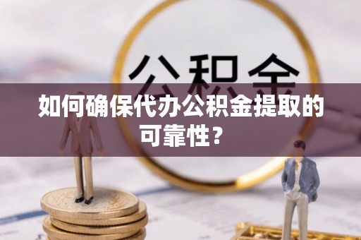 城子河如何确保代办公积金提取的可靠性？