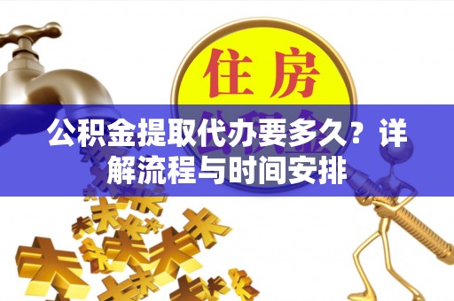 城子河公积金提取代办要多久？详解流程与时间安排