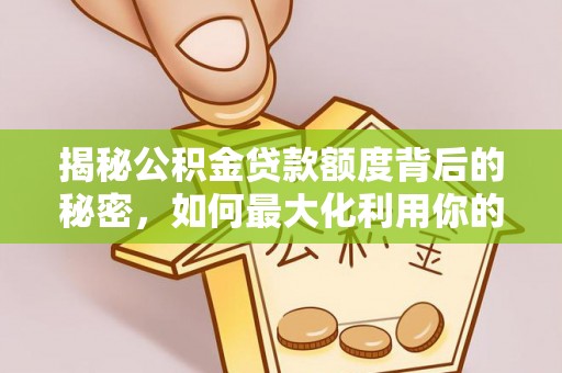 城子河揭秘公积金贷款额度背后的秘密，如何最大化利用你的福利？