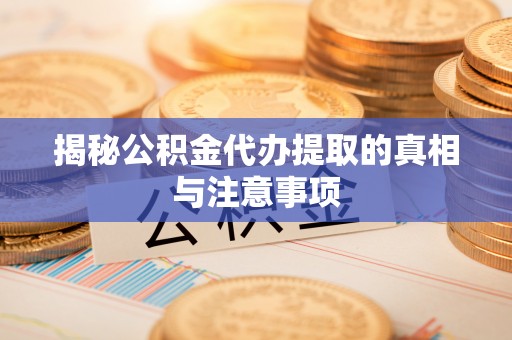 城子河揭秘公积金代办提取的真相与注意事项