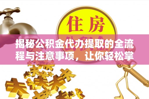 城子河揭秘公积金代办提取的全流程与注意事项，让你轻松掌握财富管理新技能