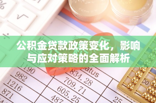 城子河公积金贷款政策变化，影响与应对策略的全面解析