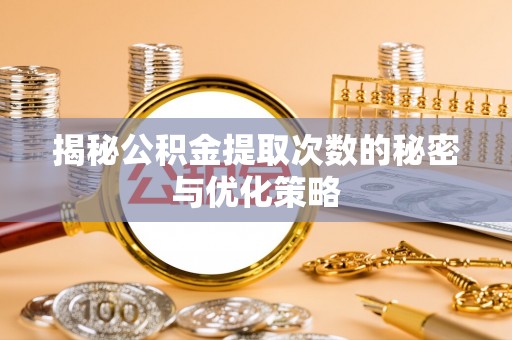 城子河揭秘公积金提取次数的秘密与优化策略