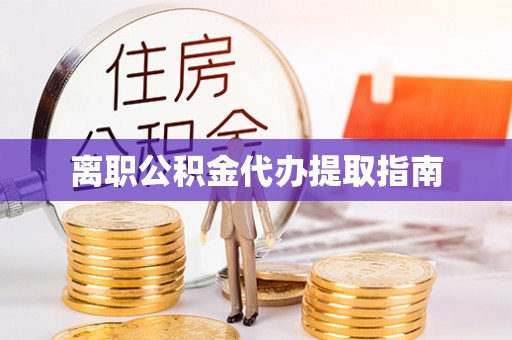 城子河离职公积金代办提取指南