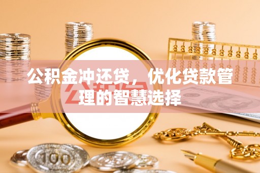 城子河公积金冲还贷，优化贷款管理的智慧选择