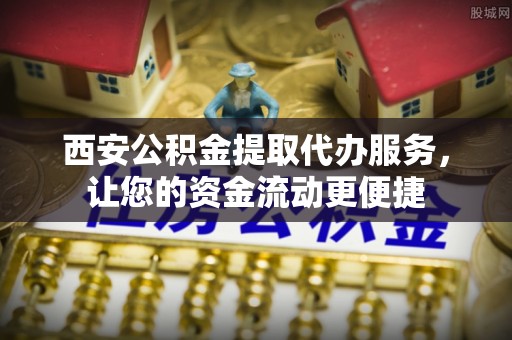 城子河西安公积金提取代办服务，让您的资金流动更便捷