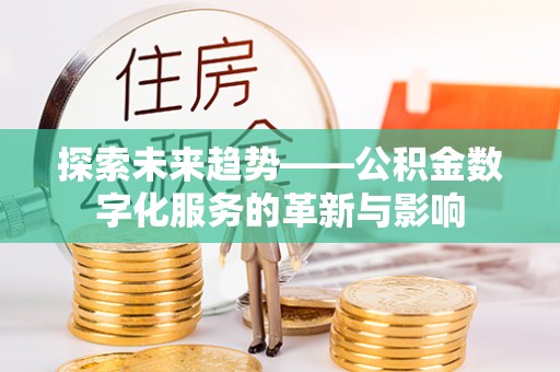城子河探索未来趋势——公积金数字化服务的革新与影响