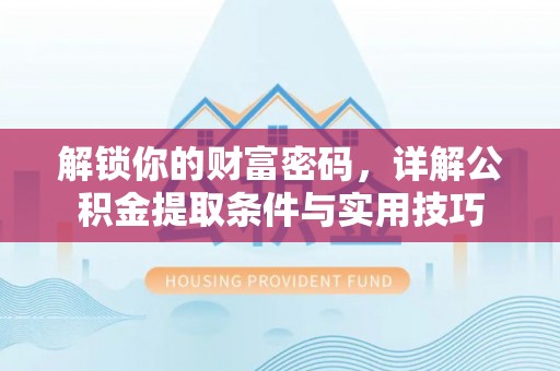 城子河解锁你的财富密码，详解公积金提取条件与实用技巧