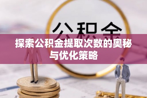 城子河探索公积金提取次数的奥秘与优化策略