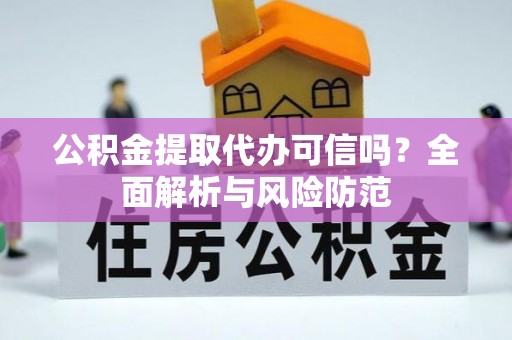 城子河公积金提取代办可信吗？全面解析与风险防范