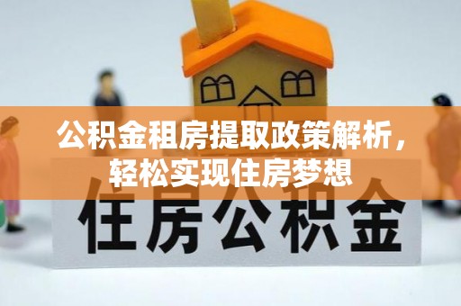 城子河公积金租房提取政策解析，轻松实现住房梦想