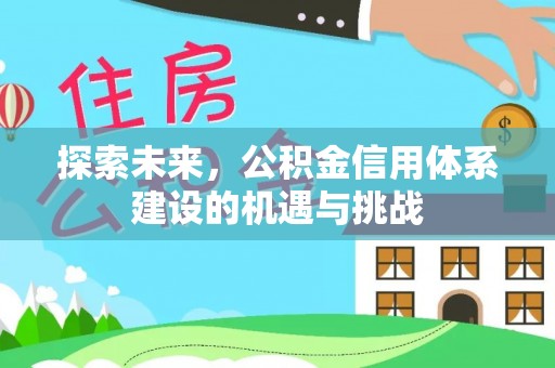 城子河探索未来，公积金信用体系建设的机遇与挑战