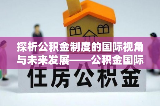 城子河探析公积金制度的国际视角与未来发展——公积金国际比较的新思路