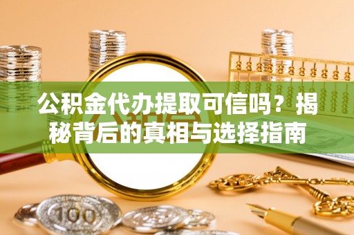城子河公积金代办提取可信吗？揭秘背后的真相与选择指南