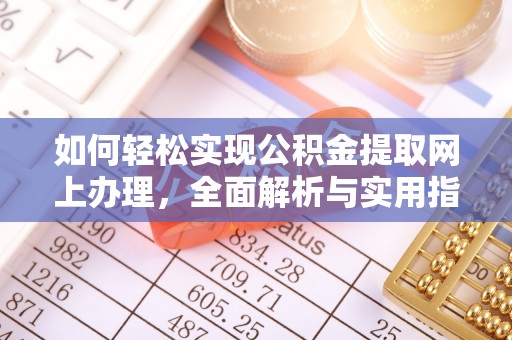 城子河如何轻松实现公积金提取网上办理，全面解析与实用指南