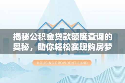 城子河揭秘公积金贷款额度查询的奥秘，助你轻松实现购房梦想
