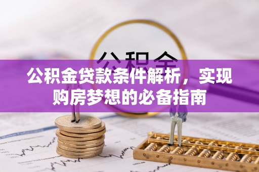 城子河公积金贷款条件解析，实现购房梦想的必备指南