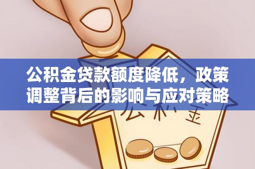 城子河公积金贷款额度降低，政策调整背后的影响与应对策略