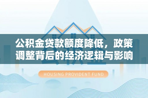 城子河公积金贷款额度降低，政策调整背后的经济逻辑与影响分析