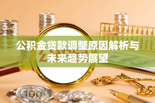 城子河公积金贷款调整原因解析与未来趋势展望