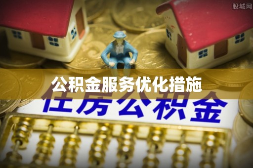 城子河公积金服务优化措施