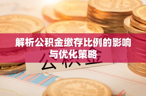 城子河解析公积金缴存比例的影响与优化策略