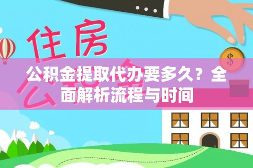 城子河公积金提取代办要多久？全面解析流程与时间